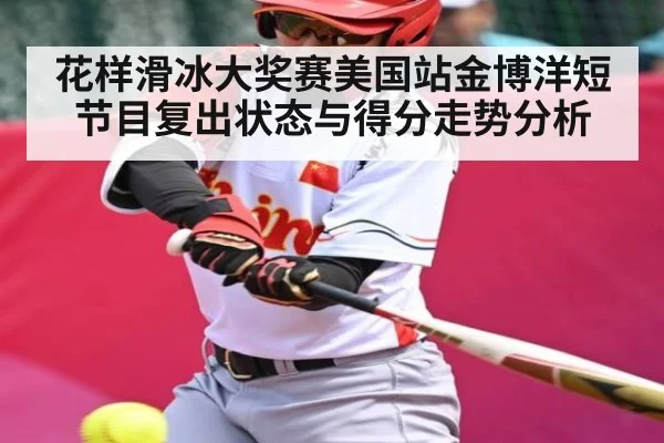 花样滑冰大奖赛美国站金博洋短节目复出状态与得分走势分析